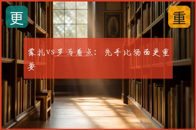 蒙扎vs罗马看点：先手比场面更重要