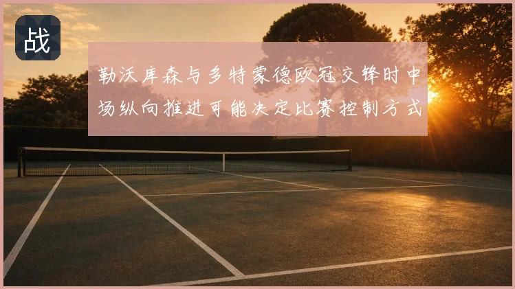 勒沃库森与多特蒙德欧冠交锋时中场纵向推进可能决定比赛控制方式