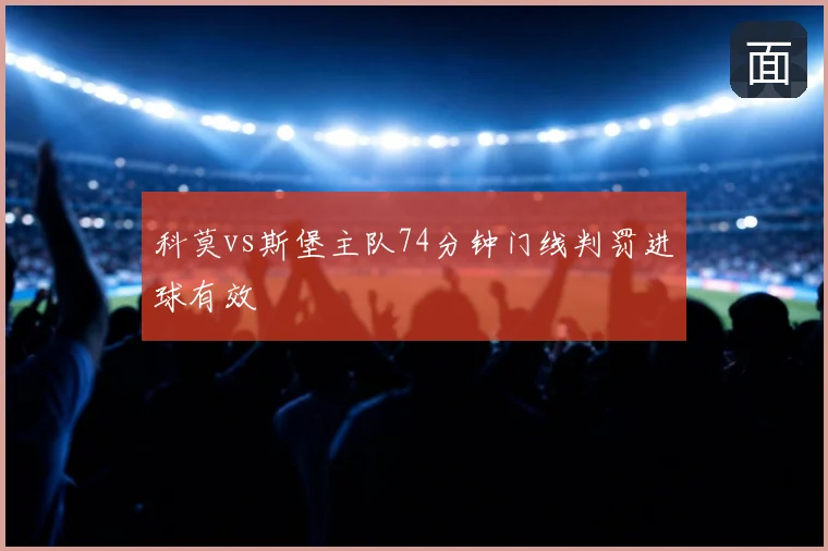 科莫vs斯堡主队74分钟门线判罚进球有效
