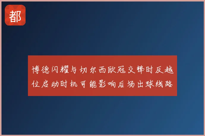 博德闪耀与切尔西欧冠交锋时反越位启动时机可能影响后场出球线路