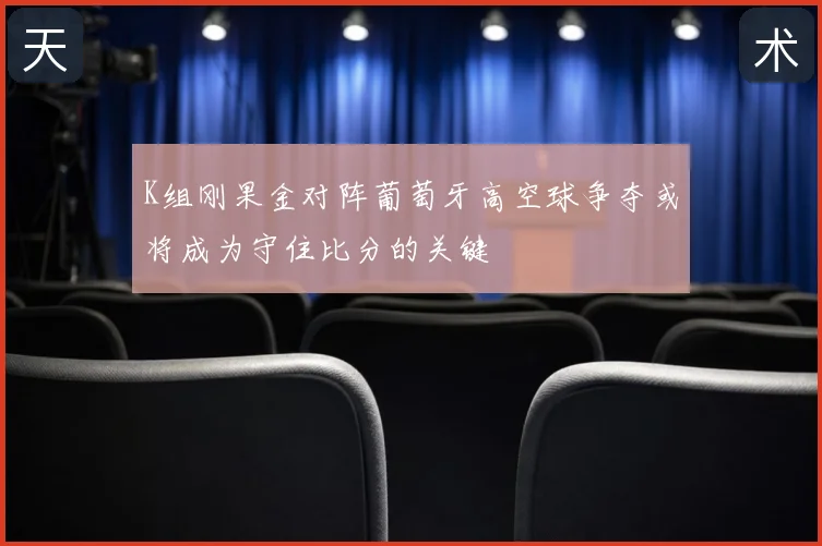 K组刚果金对阵葡萄牙高空球争夺或将成为守住比分的关键