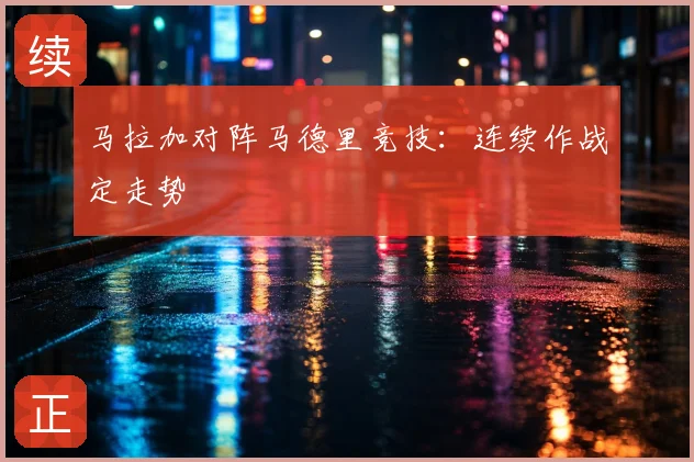 马拉加对阵马德里竞技:连续作战定走势