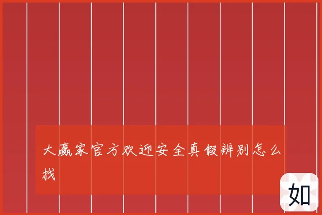大赢家官方欢迎安全真假辨别怎么找