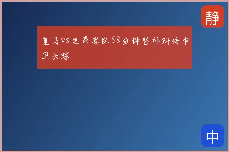 皇马vs里昂客队58分钟替补斜传中卫头球