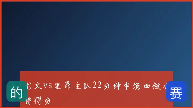 尤文vs里昂主队22分钟中场回做小将得分