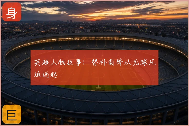 英超人物故事：替补前锋从无球压迫说起