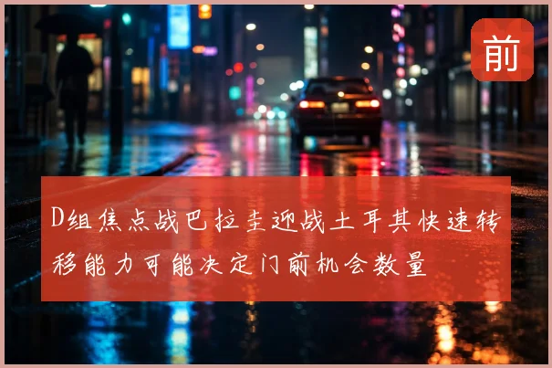 D组焦点战巴拉圭迎战土耳其快速转移能力可能决定门前机会数量