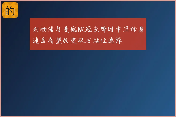 利物浦与曼城欧冠交锋时中卫转身速度有望改变双方站位选择