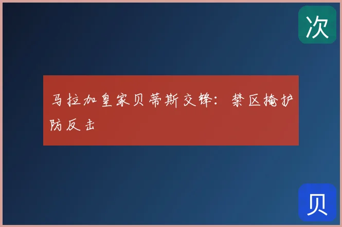 马拉加皇家贝蒂斯交锋：禁区掩护防反击