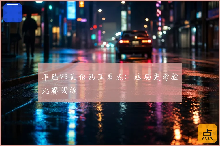 毕巴vs瓦伦西亚看点：这场更考验比赛阅读